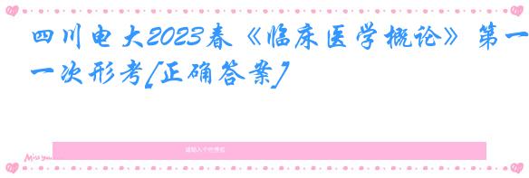 四川电大2023春《临床医学概论》第一次形考[正确答案]