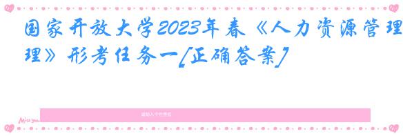 国家开放大学2023年春《人力资源管理》形考任务一[正确答案]