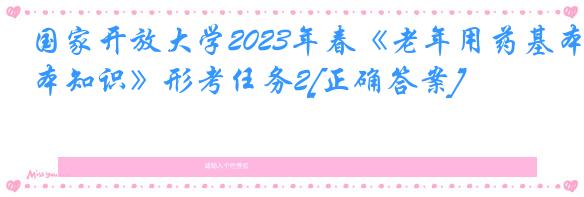 国家开放大学2023年春《老年用药基本知识》形考任务2[正确答案]