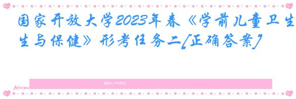 国家开放大学2023年春《学前儿童卫生与保健》形考任务二[正确答案]