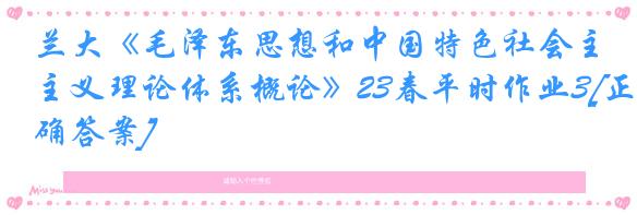 兰大《毛泽东思想和中国特色社会主义理论体系概论》23春平时作业3[正确答案]