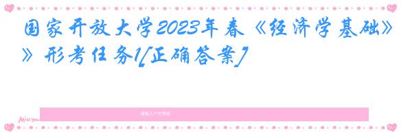 国家开放大学2023年春《经济学基础》形考任务1[正确答案]