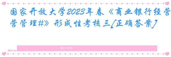 国家开放大学2023年春《商业银行经营管理#》形成性考核三[正确答案]