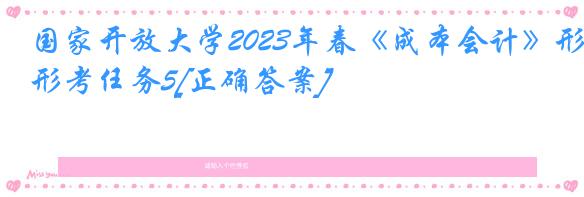 国家开放大学2023年春《成本会计》形考任务5[正确答案]