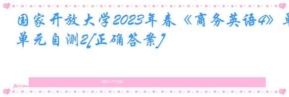 国家开放大学2023年春《商务英语4》单元自测2[正确答案]