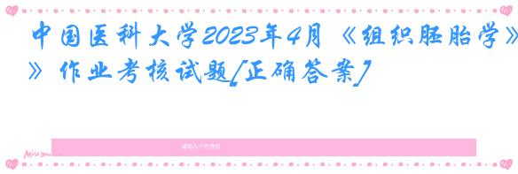 中国医科大学2023年4月《组织胚胎学》作业考核试题[正确答案]