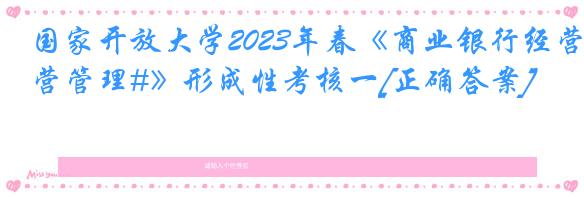 国家开放大学2023年春《商业银行经营管理#》形成性考核一[正确答案]