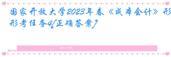 国家开放大学2023年春《成本会计》形考任务4[正确答案]