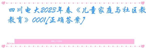 四川电大2023年春《儿童家庭与社区教育》0001[正确答案]