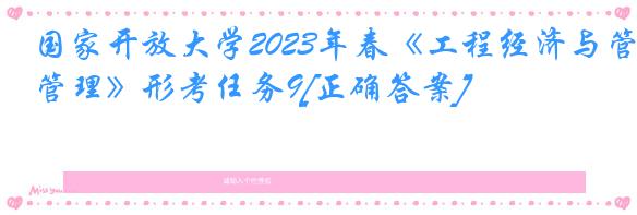 国家开放大学2023年春《工程经济与管理》形考任务9[正确答案]