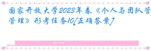 国家开放大学2023年春《个人与团队管理》形考任务10[正确答案]