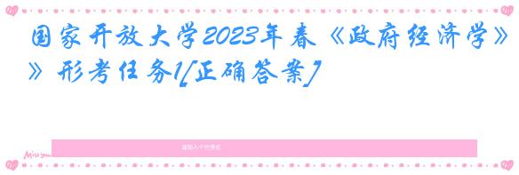 国家开放大学2023年春《政府经济学》形考任务1[正确答案]