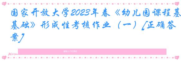 国家开放大学2023年春《幼儿园课程基础》形成性考核作业（一）[正确答案]