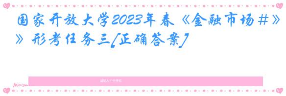 国家开放大学2023年春《金融市场＃》形考任务三[正确答案]