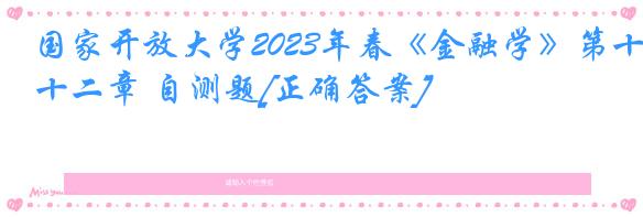 国家开放大学2023年春《金融学》第十二章 自测题[正确答案]