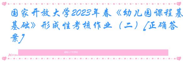 国家开放大学2023年春《幼儿园课程基础》形成性考核作业（二）[正确答案]