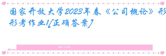 国家开放大学2023年春《公司概论》形考作业1[正确答案]