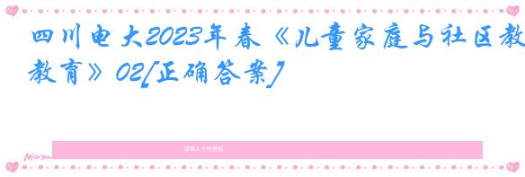 四川电大2023年春《儿童家庭与社区教育》02[正确答案]