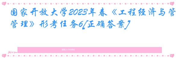 国家开放大学2023年春《工程经济与管理》形考任务6[正确答案]