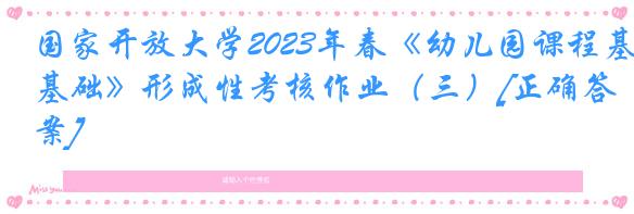 国家开放大学2023年春《幼儿园课程基础》形成性考核作业（三）[正确答案]