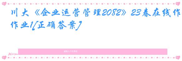 川大《企业运营管理2082》23春在线作业1[正确答案]