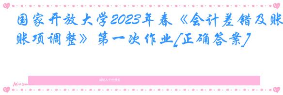 国家开放大学2023年春《会计差错及账项调整》第一次作业[正确答案]