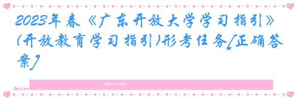 2023年春《广东开放大学学习指引》(开放教育学习指引)形考任务[正确答案]