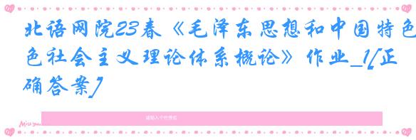 北语网院23春《毛泽东思想和中国特色社会主义理论体系概论》作业_1[正确答案]