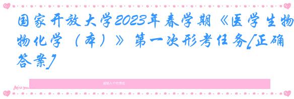 国家开放大学2023年春学期《医学生物化学（本）》第一次形考任务[正确答案]