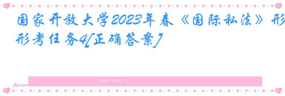 国家开放大学2023年春《国际私法》形考任务4[正确答案]