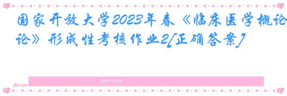 国家开放大学2023年春《临床医学概论》形成性考核作业2[正确答案]