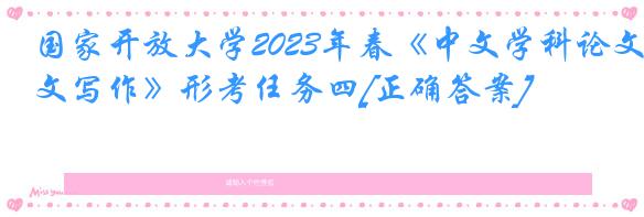 国家开放大学2023年春《中文学科论文写作》形考任务四[正确答案]