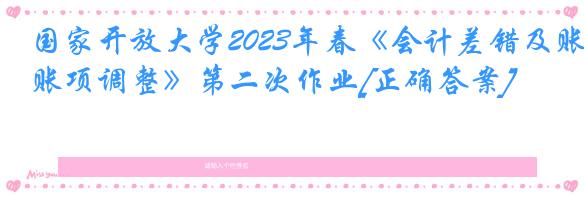 国家开放大学2023年春《会计差错及账项调整》第二次作业[正确答案]