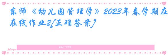 东师《幼儿园管理学》2023年春学期在线作业2[正确答案]