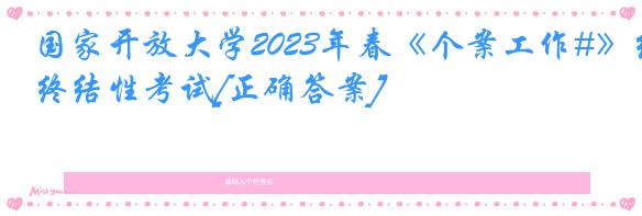 国家开放大学2023年春《个案工作#》终结性考试[正确答案]