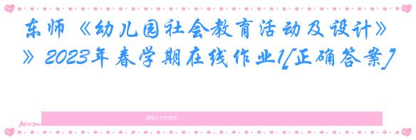 东师《幼儿园社会教育活动及设计》2023年春学期在线作业1[正确答案]