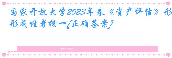 国家开放大学2023年春《资产评估》形成性考核一[正确答案]