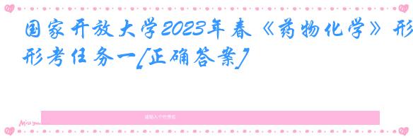 国家开放大学2023年春《药物化学》形考任务一[正确答案]