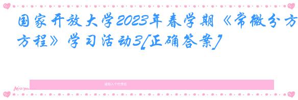 国家开放大学2023年春学期《常微分方程》学习活动3[正确答案]