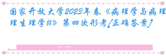 国家开放大学2023年春《病理学与病理生理学#》第四次形考[正确答案]