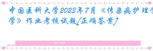 中国医科大学2023年7月《传染病护理学》作业考核试题[正确答案]