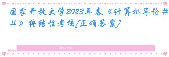 国家开放大学2023年春《计算机导论＃》终结性考核[正确答案]