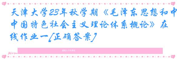 天津大学23年秋学期《毛泽东思想和中国特色社会主义理论体系概论》在线作业一[正确答案]