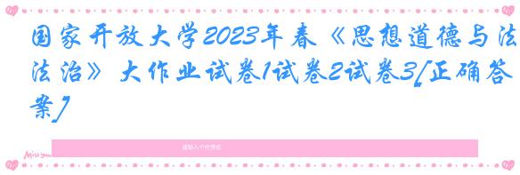 国家开放大学2023年春《思想道德与法治》大作业试卷1试卷2试卷3[正确答案]