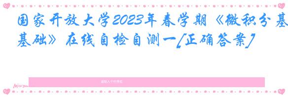 国家开放大学2023年春学期《微积分基础》在线自检自测一[正确答案]