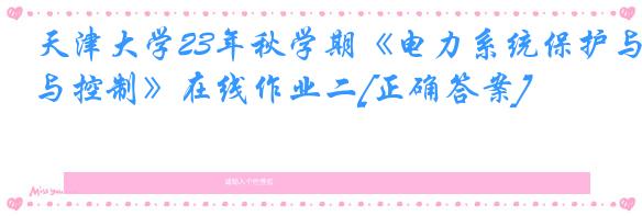 天津大学23年秋学期《电力系统保护与控制》在线作业二[正确答案]