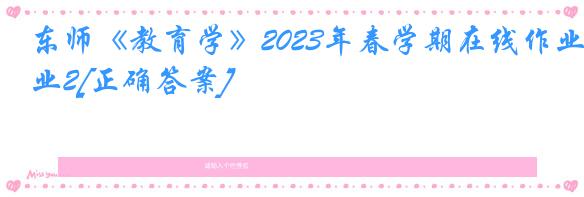 东师《教育学》2023年春学期在线作业2[正确答案]