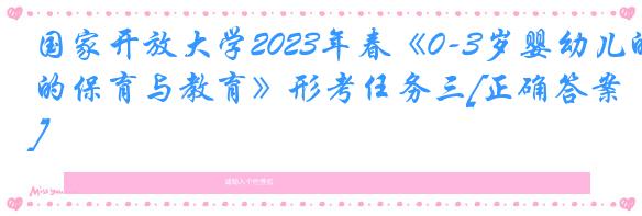 国家开放大学2023年春《0-3岁婴幼儿的保育与教育》形考任务三[正确答案]