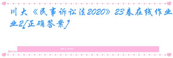 川大《民事诉讼法2020》23春在线作业2[正确答案]