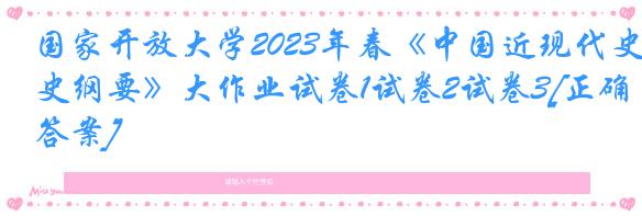 国家开放大学2023年春《中国近现代史纲要》大作业试卷1试卷2试卷3[正确答案]